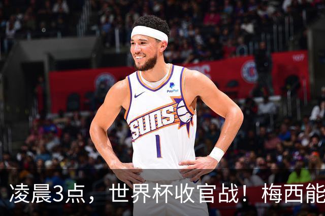 凌晨3点，世界杯收官战！梅西能否再封神，两大魔咒哪个能破？