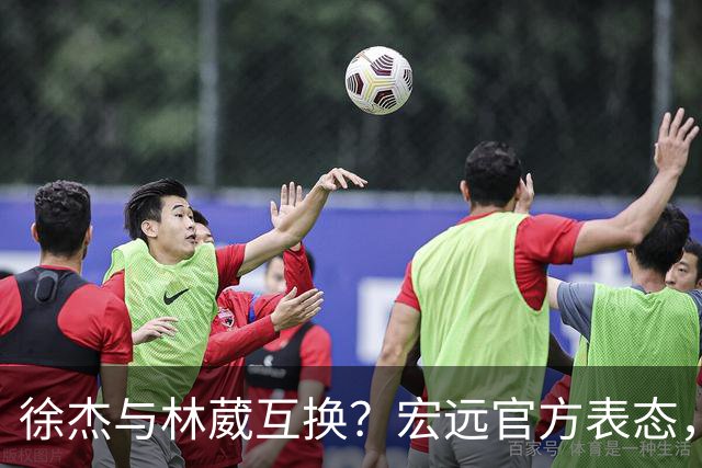 徐杰与林葳互换？宏远官方表态，经纪人也出来辟谣，真没这回事