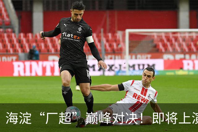 海淀“厂超”巅峰对决！即将上演——