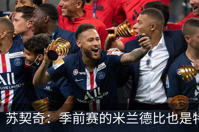 苏契奇：季前赛的米兰德比也是特殊的较量 莫德里奇是我们的偶像