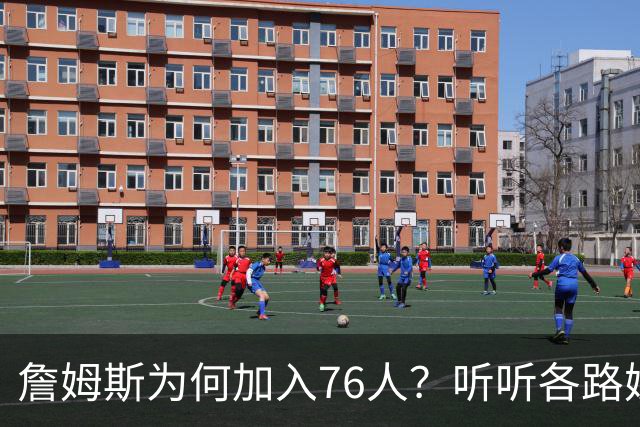 詹姆斯为何加入76人？听听各路媒体人士如何评价，苏群分析直中要害